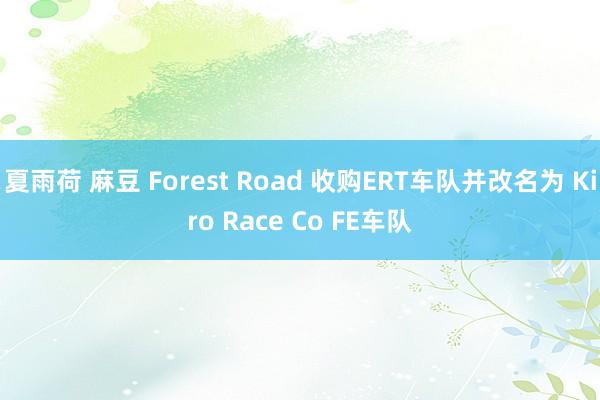 夏雨荷 麻豆 Forest Road 收购ERT车队并改名为 Kiro Race Co FE车队