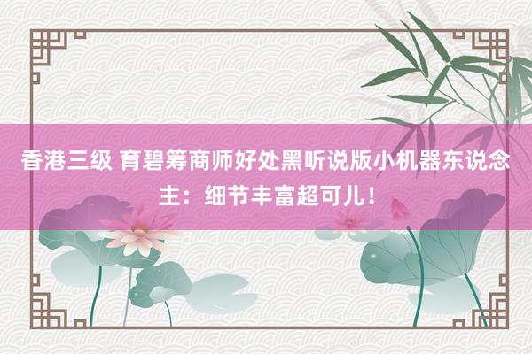 香港三级 育碧筹商师好处黑听说版小机器东说念主：细节丰富超可儿！