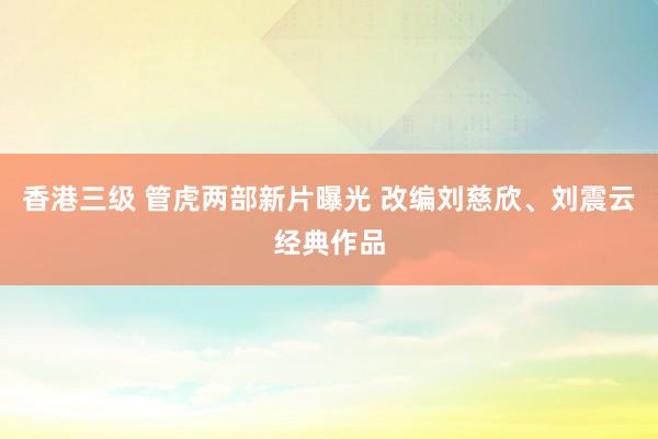 香港三级 管虎两部新片曝光 改编刘慈欣、刘震云经典作品